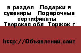  в раздел : Подарки и сувениры » Подарочные сертификаты . Тверская обл.,Торжок г.